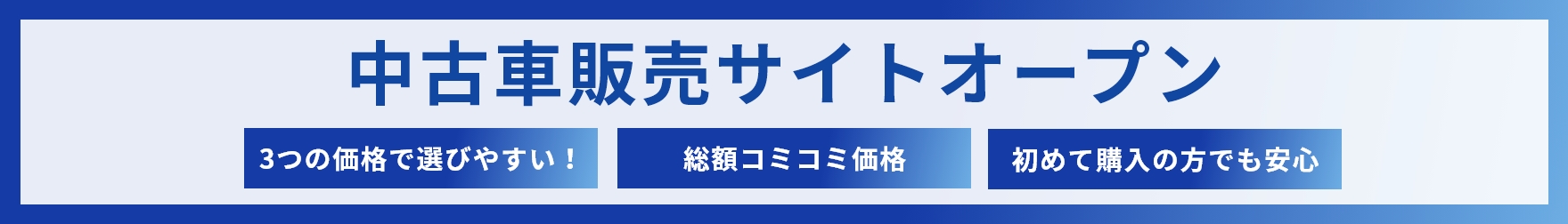 中古車販売サイトオープン　3つの価格で選びやすい！ 総額コミコミ価格 初めて購入の方でも安心